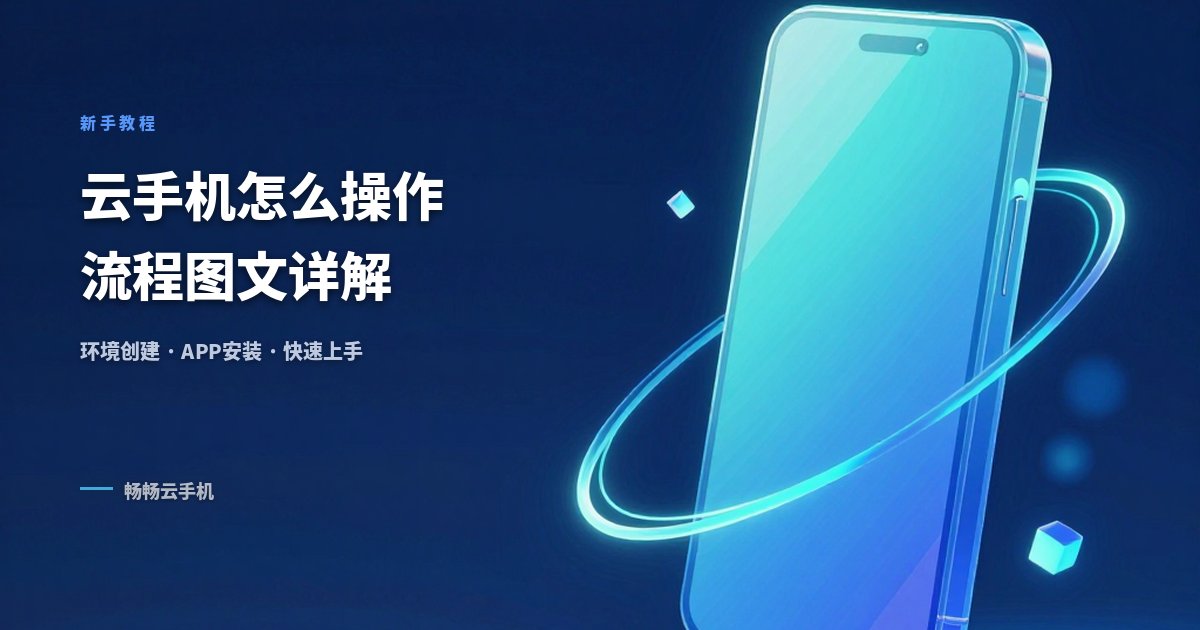 云手机怎么操作流程?图文详解环境创建与APP安装