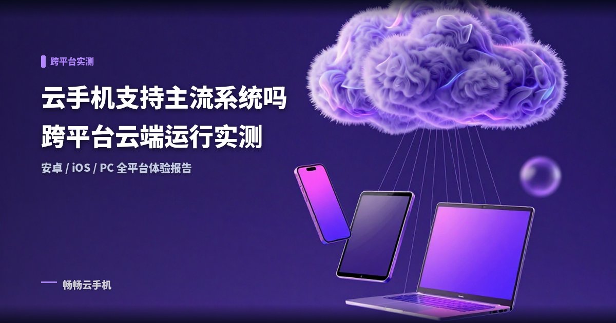 云手机支持主流移动系统吗?跨平台云端运行实测