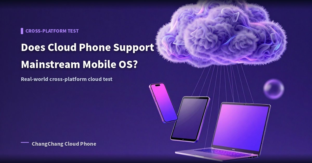 Does Cloud Phone Support Mainstream Mobile OS? A Cross-Platform Cloud Test